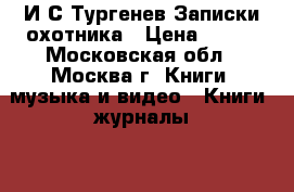 И.С.Тургенев Записки охотника › Цена ­ 100 - Московская обл., Москва г. Книги, музыка и видео » Книги, журналы   . Московская обл.,Москва г.